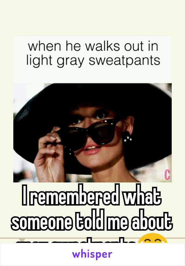 I remembered what someone told me about gray sweatpants😂