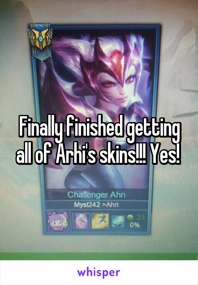 Finally finished getting all of Arhi's skins!!! Yes! 