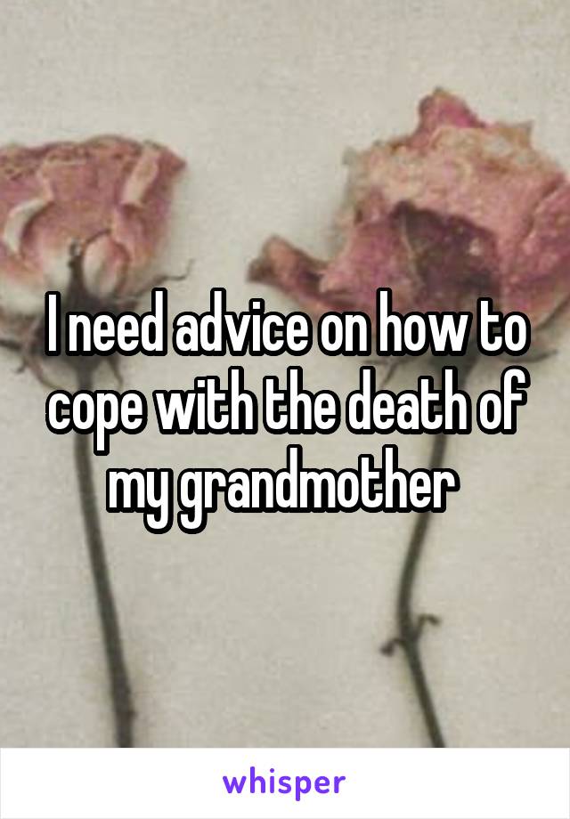 I need advice on how to cope with the death of my grandmother 