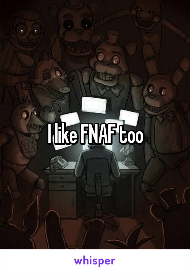 I like FNAF too