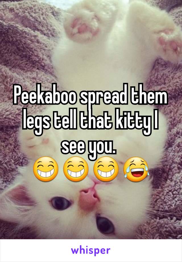 Peekaboo spread them legs tell that kitty I see you. 
😁😁😁😂