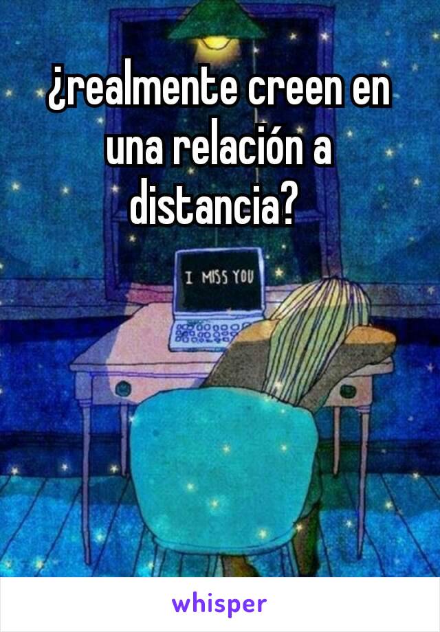 ¿realmente creen en una relación a distancia? 