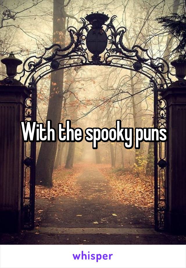 With the spooky puns