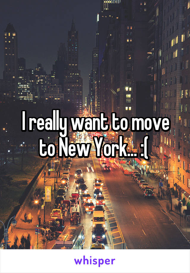 I really want to move to New York... :( 