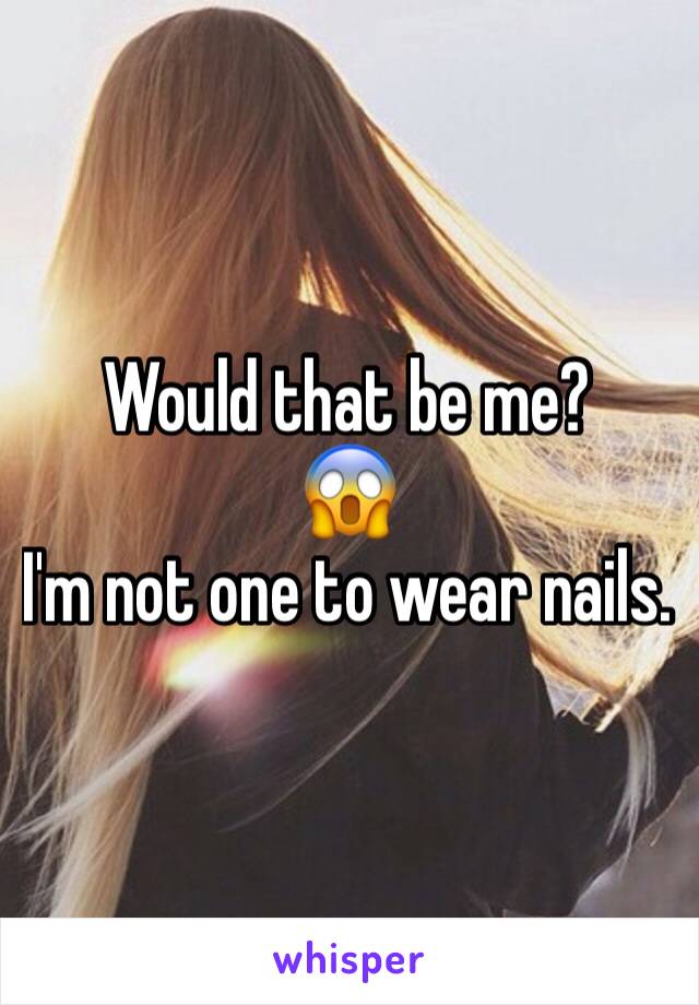 Would that be me? 
😱
I'm not one to wear nails.