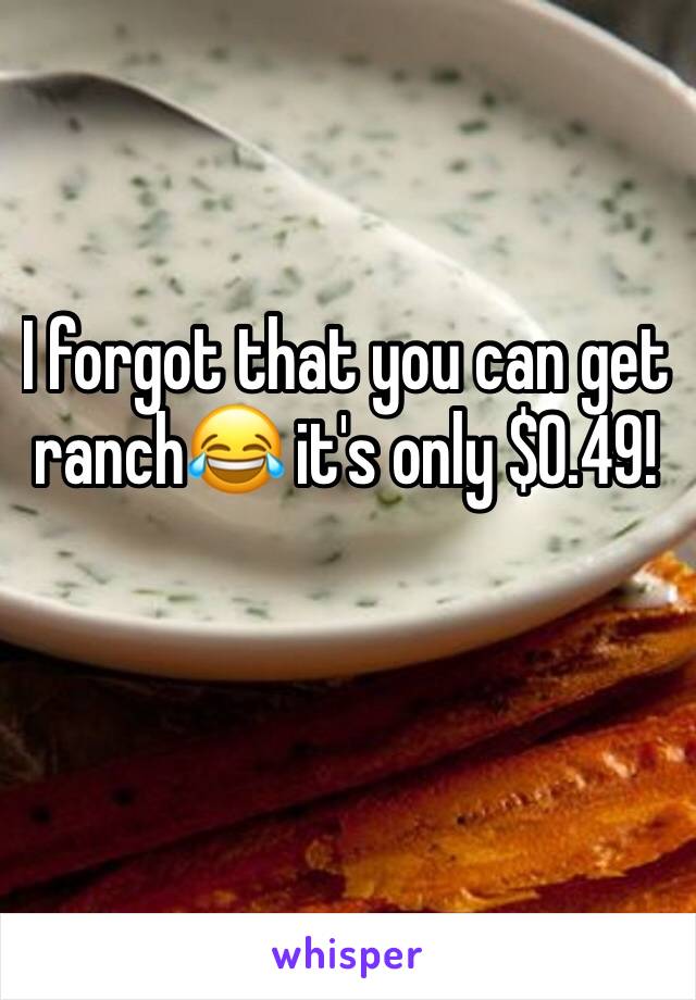 I forgot that you can get ranch😂 it's only $0.49! 