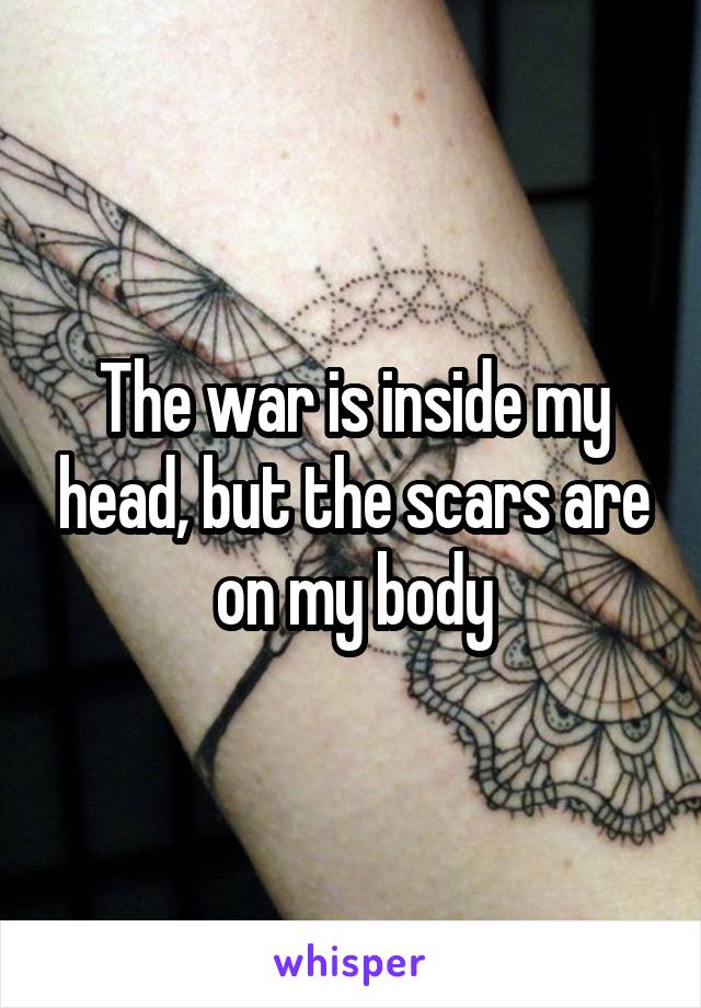 The war is inside my head, but the scars are on my body