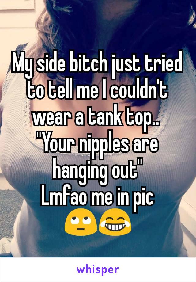 My side bitch just tried to tell me I couldn't wear a tank top.. 
"Your nipples are hanging out"
Lmfao me in pic
🙄😂