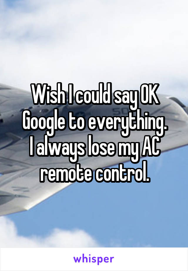 Wish I could say OK Google to everything.
I always lose my AC remote control.