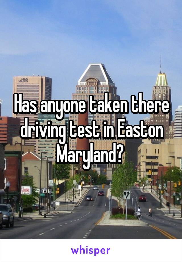 Has anyone taken there driving test in Easton Maryland? 