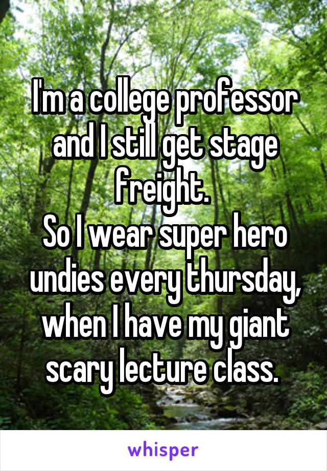 I'm a college professor and I still get stage freight. 
So I wear super hero undies every thursday, when I have my giant scary lecture class. 