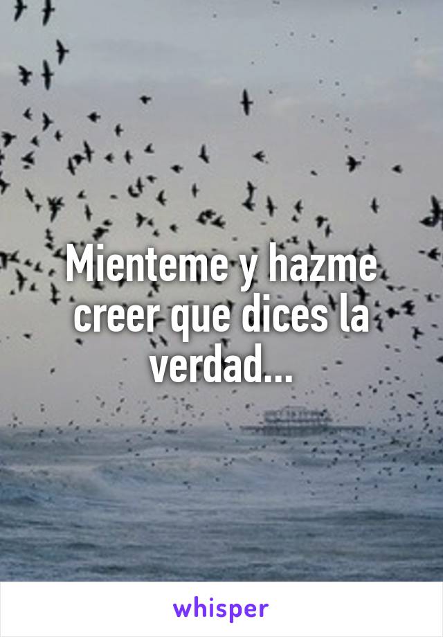 Mienteme y hazme creer que dices la verdad...