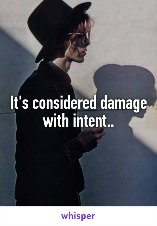 It's considered damage with intent..