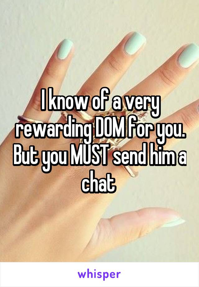 I know of a very rewarding DOM for you. But you MUST send him a chat 