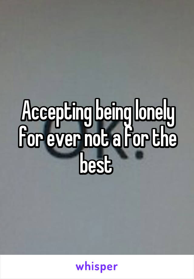 Accepting being lonely for ever not a for the best 