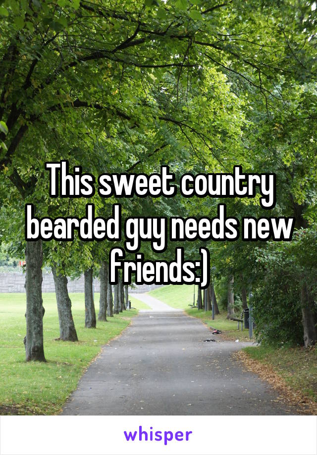 This sweet country bearded guy needs new friends:)