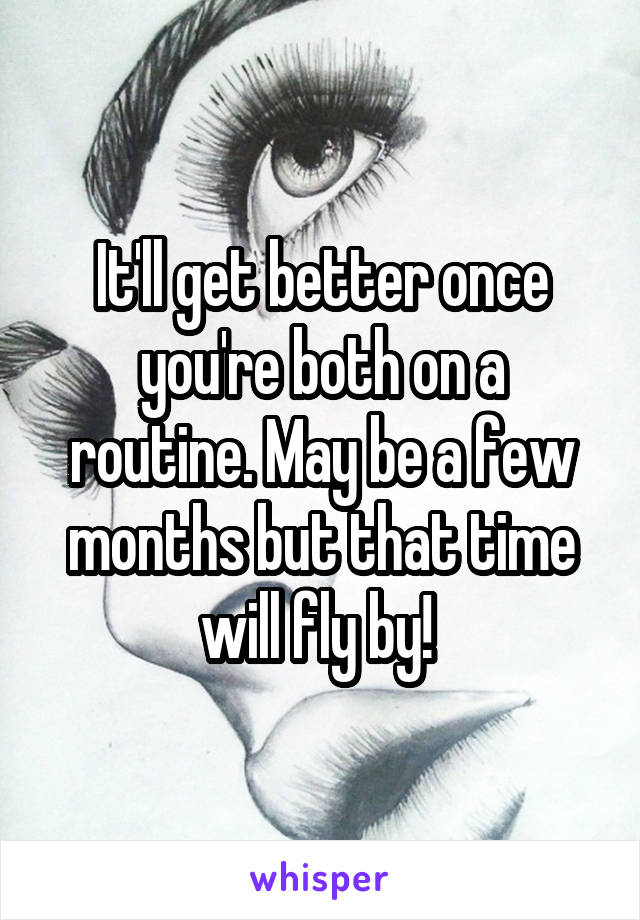 It'll get better once you're both on a routine. May be a few months but that time will fly by! 