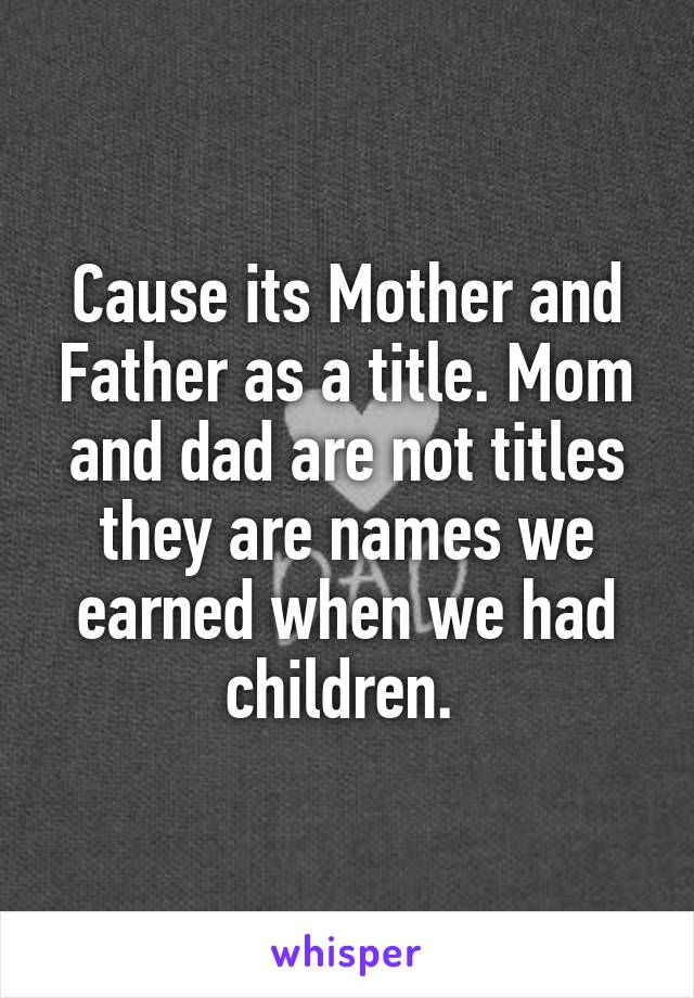 Cause its Mother and Father as a title. Mom and dad are not titles they are names we earned when we had children. 