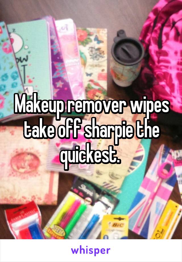 Makeup remover wipes take off sharpie the quickest. 