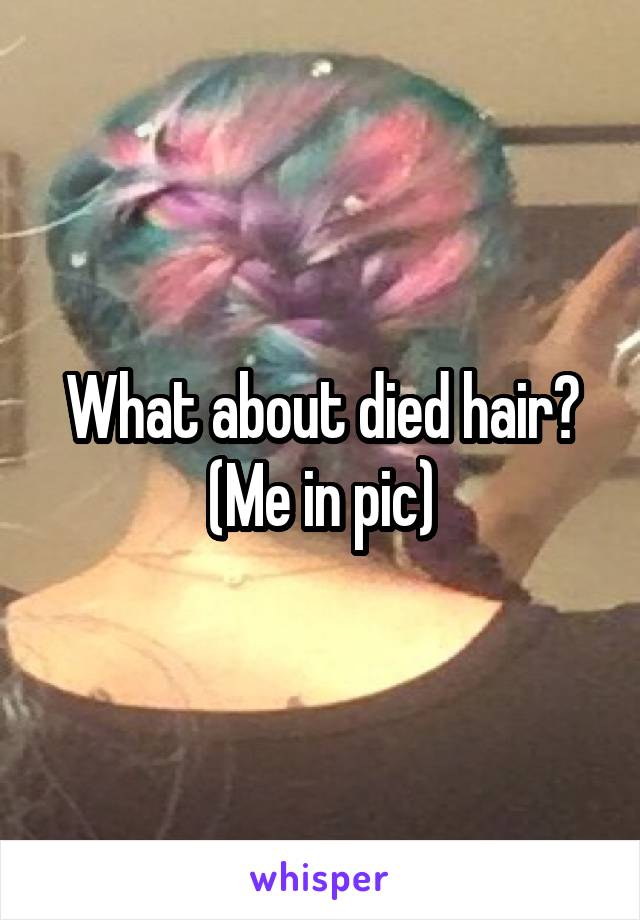 What about died hair?
(Me in pic)