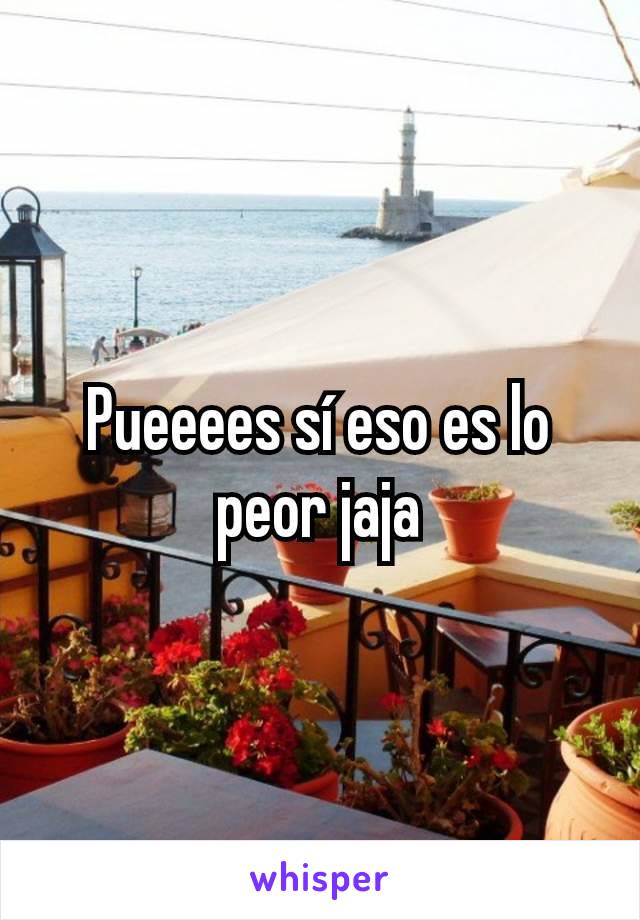 Pueeees sí eso es lo peor jaja