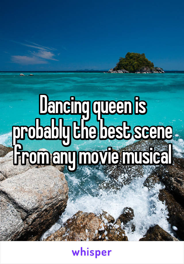 Dancing queen is probably the best scene from any movie musical