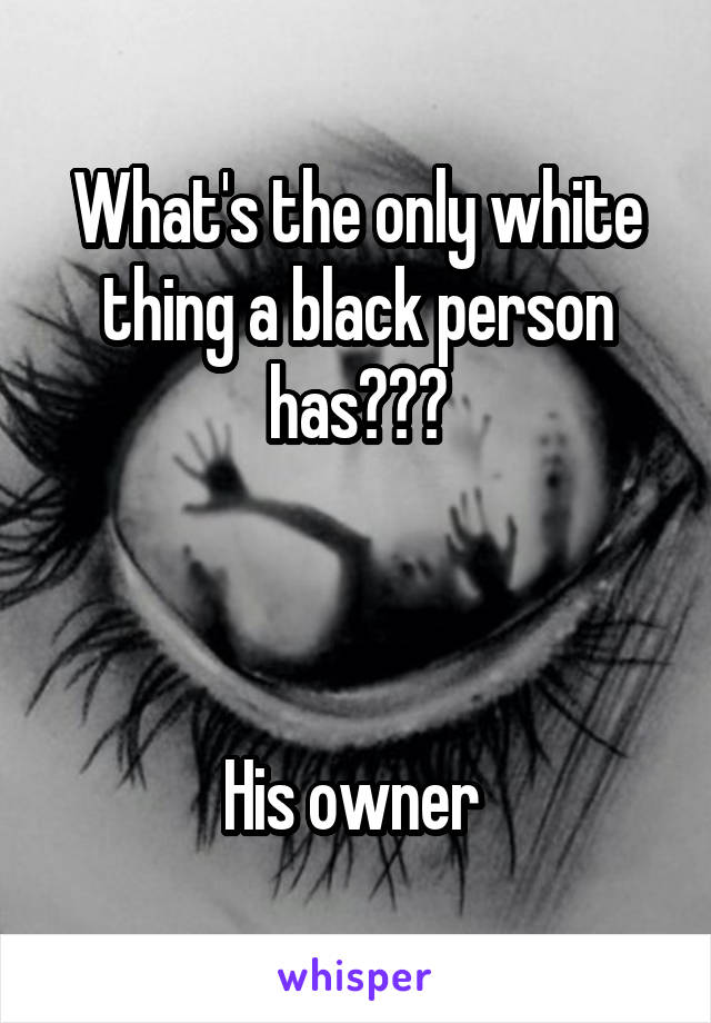 What's the only white thing a black person has???



His owner 