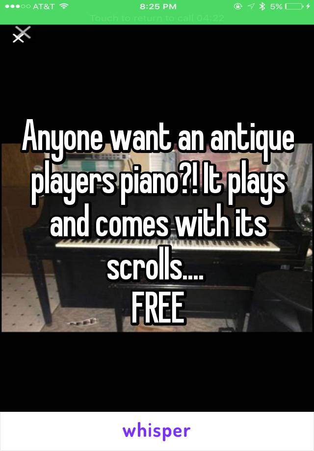 Anyone want an antique players piano?! It plays and comes with its scrolls.... 
FREE