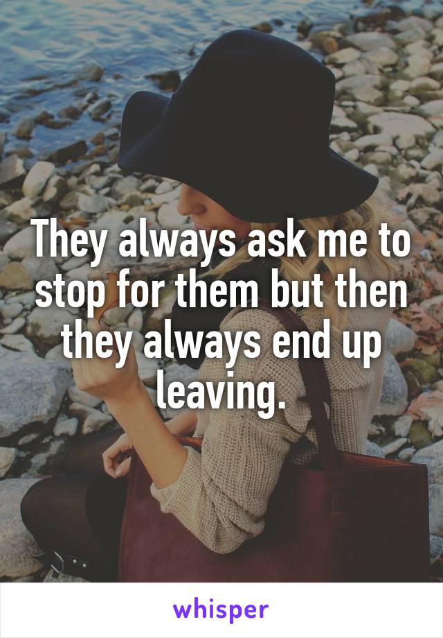 They always ask me to stop for them but then they always end up leaving.