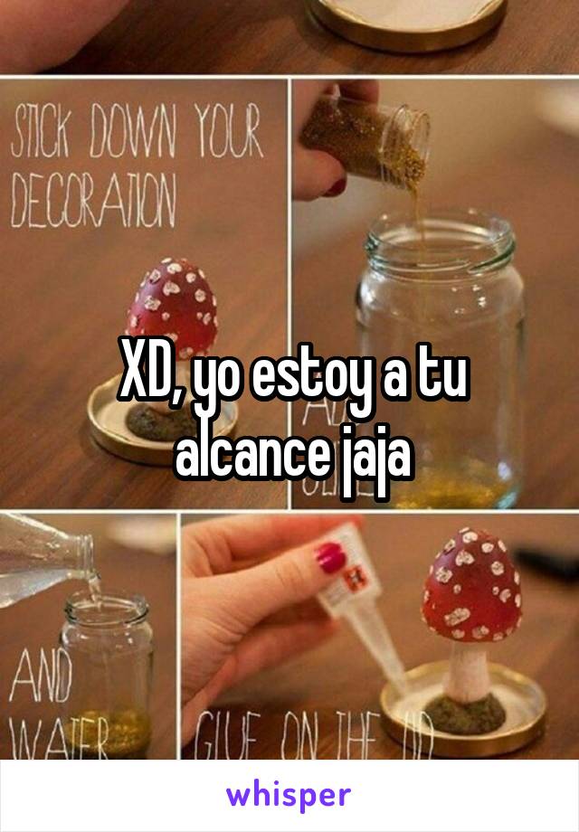 XD, yo estoy a tu alcance jaja