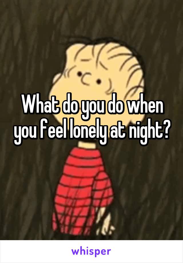 What do you do when you feel lonely at night? 