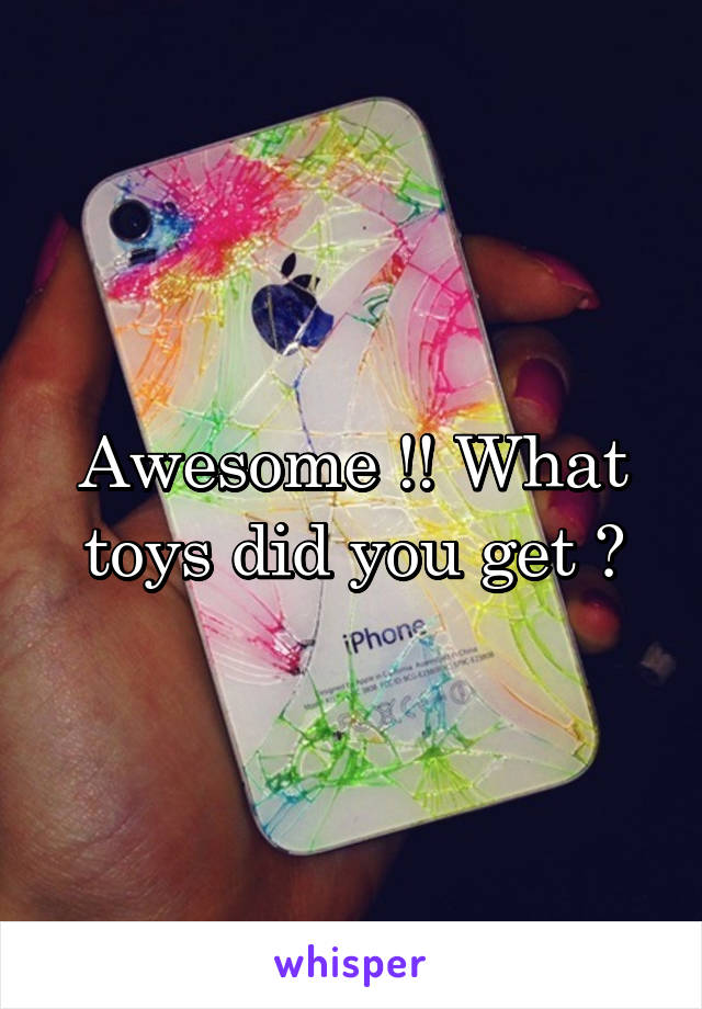 Awesome !! What toys did you get ?