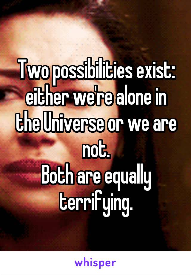 Two possibilities exist: either we're alone in the Universe or we are not.
Both are equally terrifying.