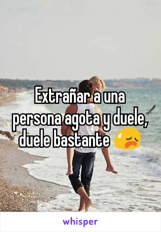 Extrañar a una persona agota y duele, duele bastante 😥