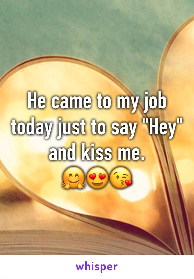 He came to my job today just to say "Hey" and kiss me.
🤗😍😘