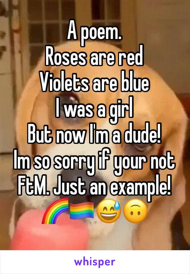 A poem. 
Roses are red
Violets are blue 
I was a girl
But now I'm a dude!
Im so sorry if your not FtM. Just an example! 🌈🏳️‍🌈😅🙃
