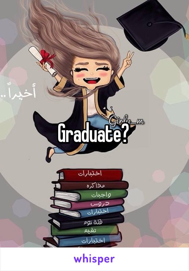 Graduate? 