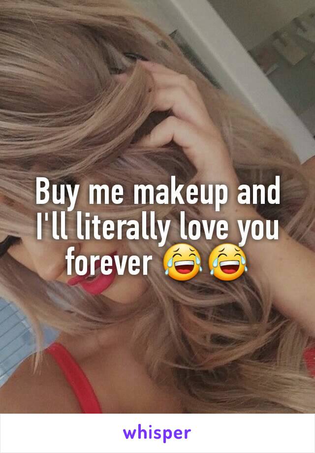 Buy me makeup and I'll literally love you forever 😂😂