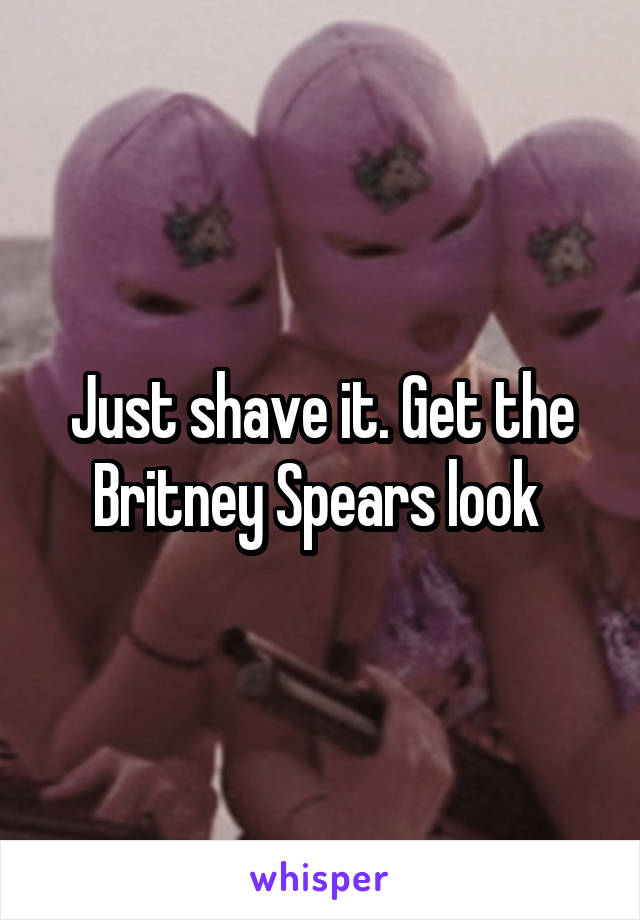 Just shave it. Get the Britney Spears look 