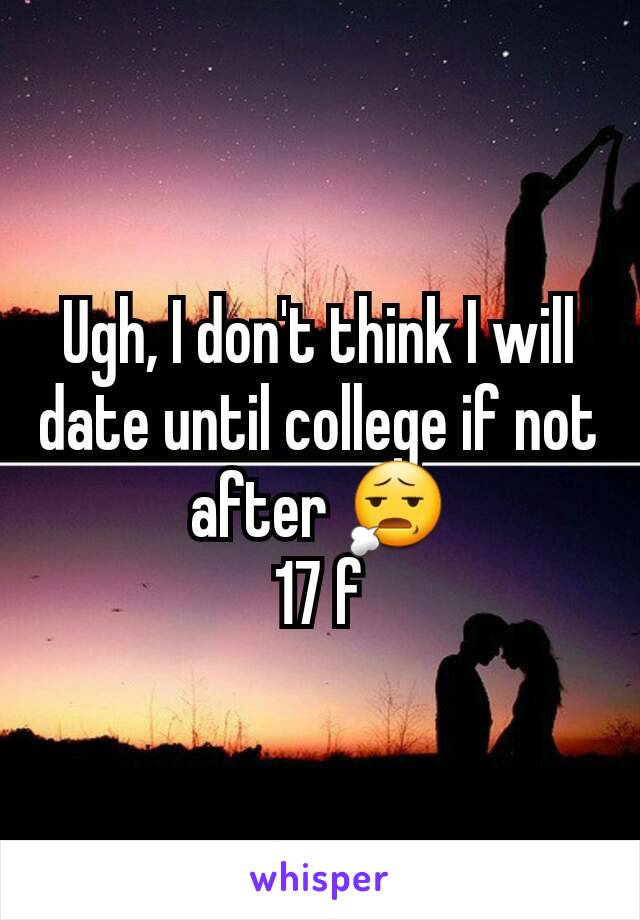 Ugh, I don't think I will date until college if not after 😧
17 f