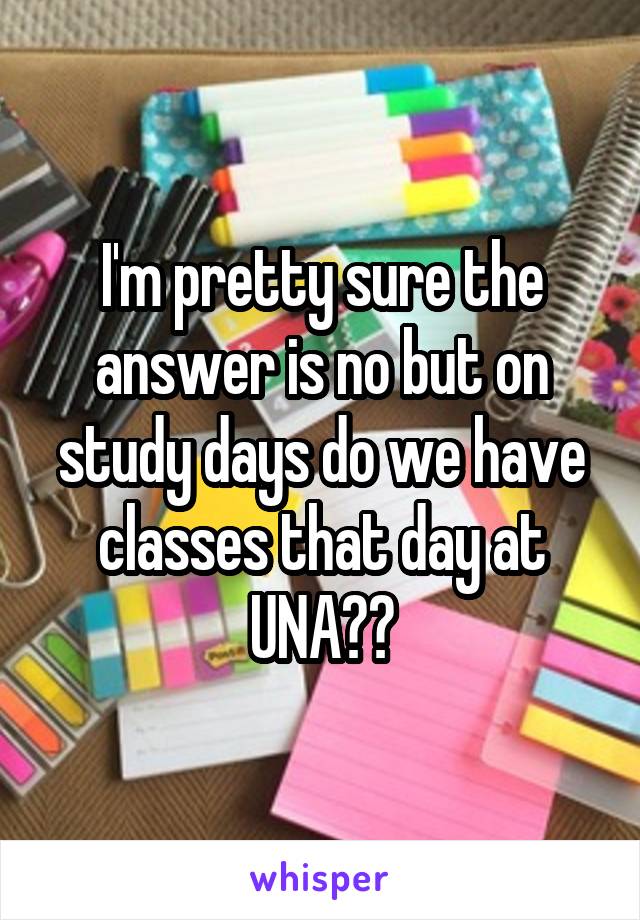 I'm pretty sure the answer is no but on study days do we have classes that day at UNA??