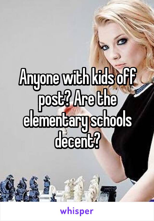 Anyone with kids off post? Are the elementary schools decent?