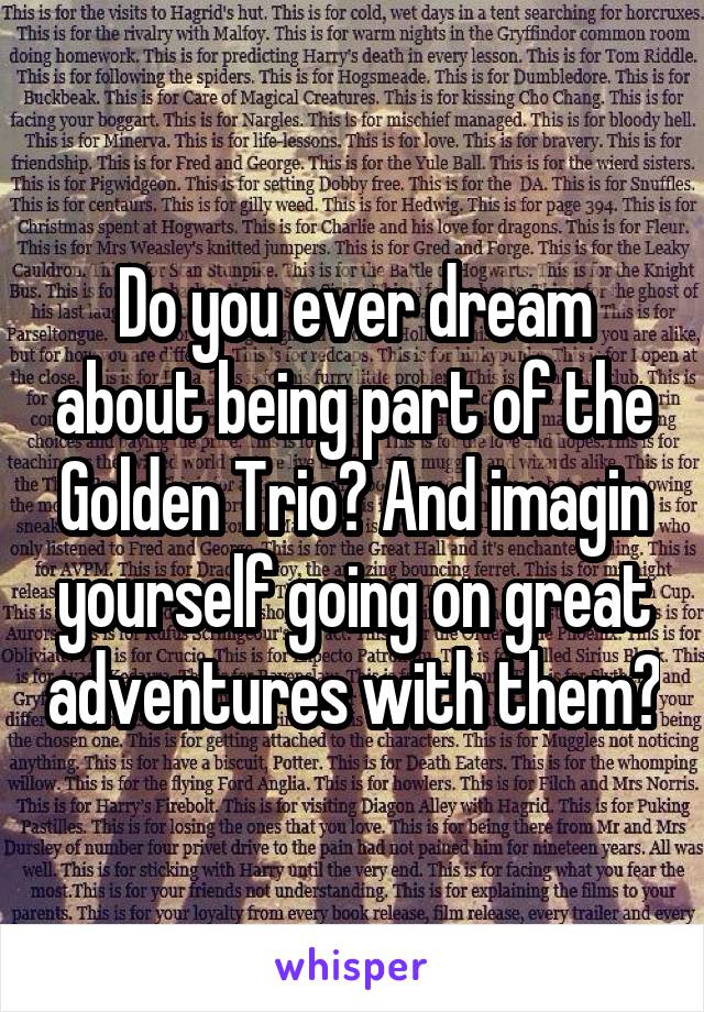 Do you ever dream about being part of the Golden Trio? And imagin yourself going on great adventures with them?