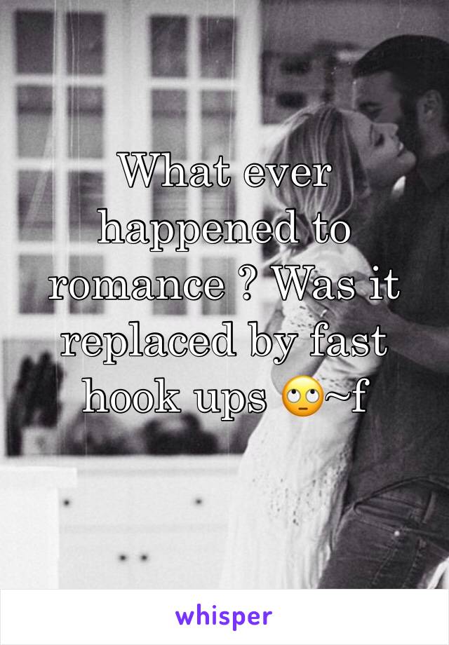 What ever happened to romance ? Was it replaced by fast hook ups 🙄~f 