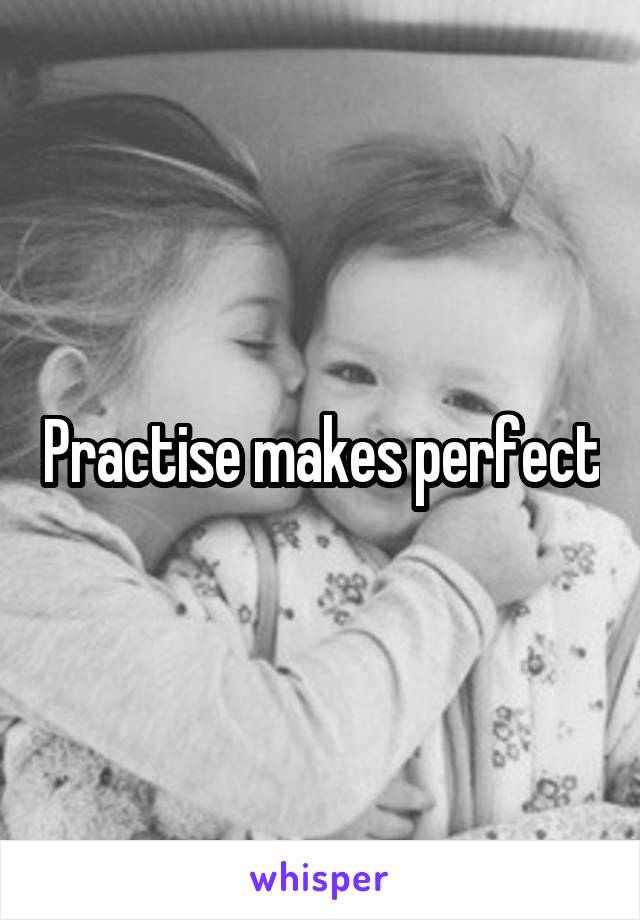 Practise makes perfect