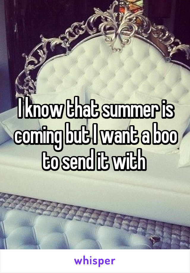  I know that summer is coming but I want a boo to send it with 