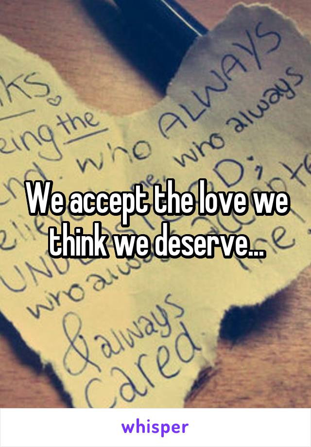 We accept the love we think we deserve...