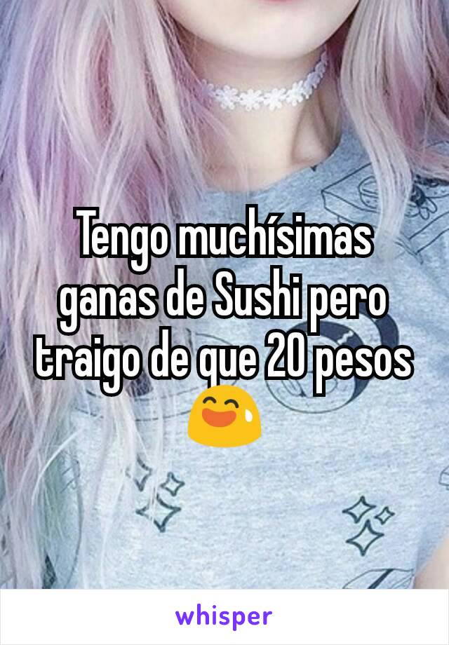 Tengo muchísimas ganas de Sushi pero traigo de que 20 pesos
😅