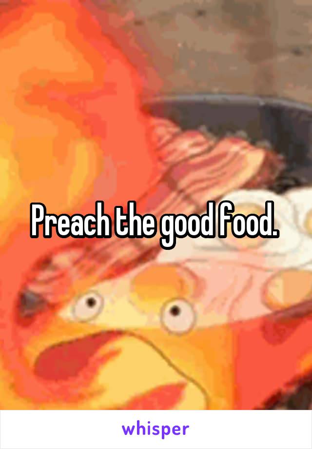 Preach the good food. 