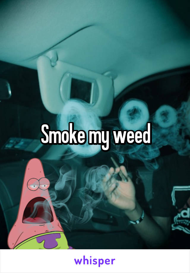 Smoke my weed